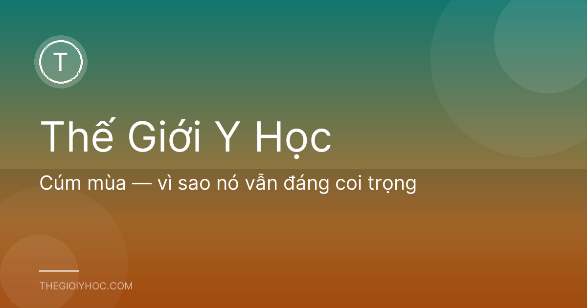 Cúm mùa — vì sao nó vẫn đáng coi trọng