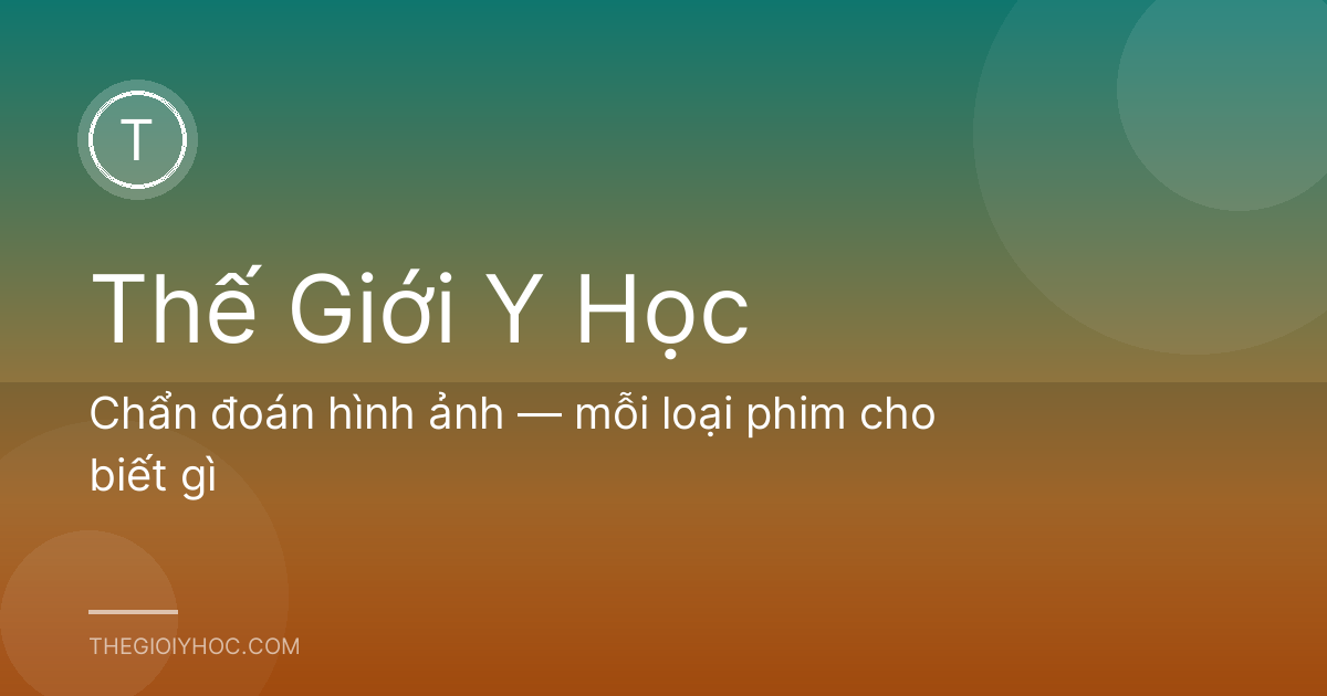 Chẩn đoán hình ảnh — mỗi loại phim cho biết gì