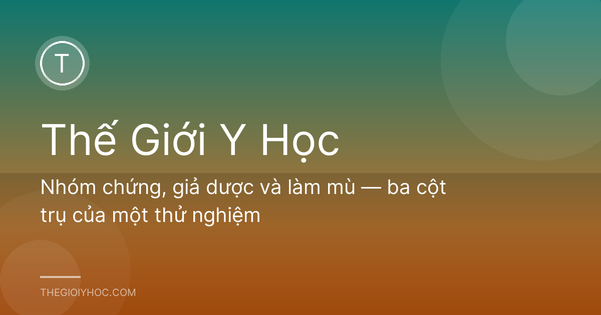 Nhóm chứng, giả dược và làm mù — ba cột trụ của một thử nghiệm