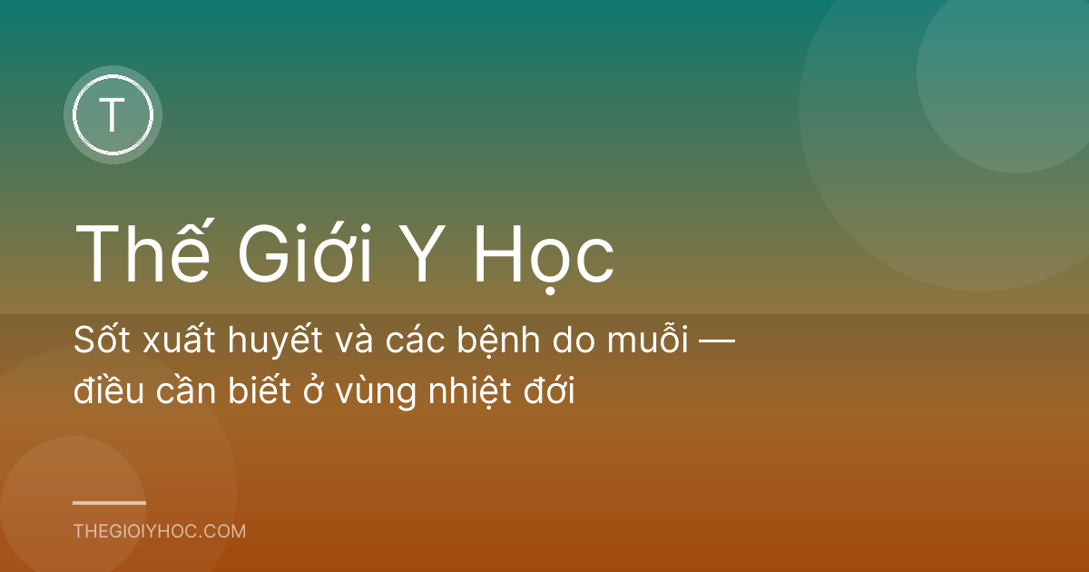 Sốt xuất huyết và các bệnh do muỗi — điều cần biết ở vùng nhiệt đới
