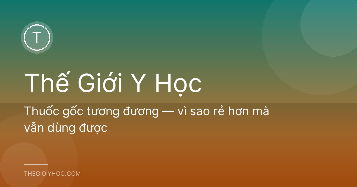 Thuốc gốc tương đương — vì sao rẻ hơn mà vẫn dùng được
