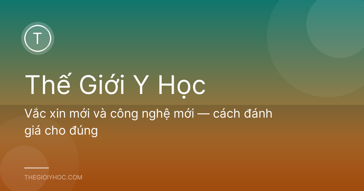 Vắc xin mới và công nghệ mới — cách đánh giá cho đúng